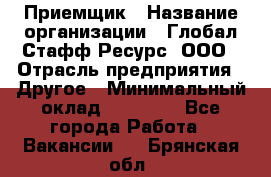 Приемщик › Название организации ­ Глобал Стафф Ресурс, ООО › Отрасль предприятия ­ Другое › Минимальный оклад ­ 18 000 - Все города Работа » Вакансии   . Брянская обл.